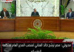 مدبولي : مصر ترشح خالد العناني لمنصب المدير العام لمنظمة اليونسكو