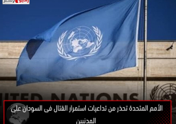 الأمم المتحدة تحذر من تداعيات استمرار القتال فى السودان على المدنيين