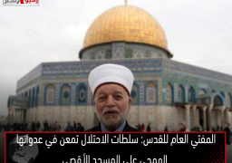 المفتي العام للقدس: سلطات الاحتلال تمعن في عدوانها الهمجي على المسجد الأقصى
