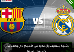 برشلونة يستضيف ريال مدريد فى كلاسيكو ناري بنصف نهائي كأس ملك إسبانيا