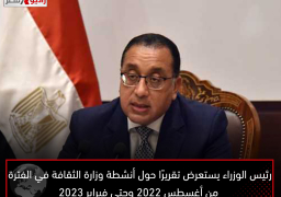 رئيس الوزراء يستعرض تقريرًا حول أنشطة وزارة الثقافة في الفترة من أغسطس 2022 وحتى فبراير 2023