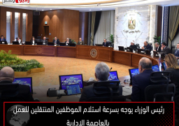 رئيس الوزراء يوجه بسرعة استلام الموظفين المنتقلين للعمل بالعاصمة الإدارية