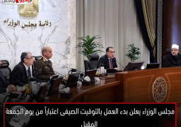 مجلس الوزراء يعلن بدء العمل بالتوقيت الصيفى اعتباراً من يوم الجمعة المقبل