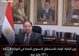 وزير المالية: الوفاء بالاستحقاق الدستوري للصحة في الموازنة الجديدة بـ ٣٩٧ مليار جنيه