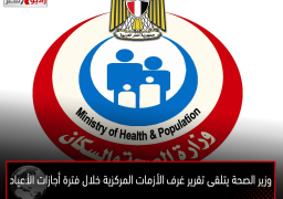 وزير الصحة يتلقى تقرير غرف الأزمات المركزية خلال فترة أجازات الأعياد