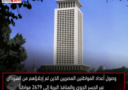 وصول أعداد المواطنين المصريين الذين تم إجلاؤهم من السودان عبر الجسر الجوي والمنافذ البرية إلى ٢٦٧٩ مواطناً