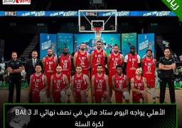 الأهلي يواجه اليوم ستاد مالي في نصف نهائي الـ BAl 3 لكرة السلة