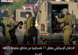 الاحتلال الإسرائيلي يعتقل 11 فلسطينيا من مناطق متفرقة بالضفة الغربية