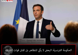 الحكومة الفرنسية: البعض لا يأتي للتظاهر بل لقتل قوات الشرطة