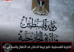 الخارجية الفلسطينية: نتابع جريمة الاحتلال ضد الأطفال والنساء في غزة