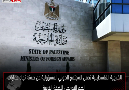 الخارجية الفلسطينية تحمل المجتمع الدولي المسؤولية عن صمته تجاه عمليات الضم التدريجي للضفة الغربية
