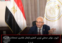 اليوم.. مؤتمر صحفي لوزير التعليم لإعلان تفاصيل امتحانات الثانوية العامة