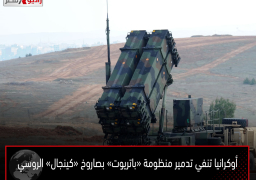 أوكرانيا تنفي تدمير منظومة «باتريوت» بصاروخ «كينجال» الروسي