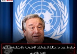 جوتيريش يحذر من مخاطر الانقسامات الاقتصادية والاجتماعية بين الدول الغنية والفقيرة