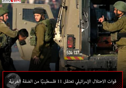 قوات الاحتلال الإسرائيلي تعتقل 11 فلسطينيًا من الضفة الغربية
