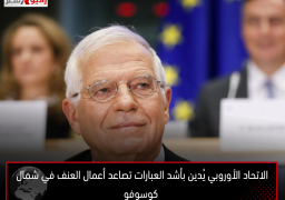 الاتحاد الأوروبي يُدين بأشد العبارات تصاعد أعمال العنف في شمال كوسوفو