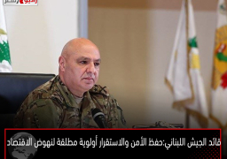 قائد الجيش اللبناني: حفظ الأمن والاستقرار أولوية مطلقة لنهوض الاقتصاد