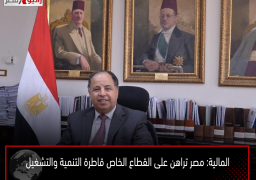 المالية: مصر تراهن على القطاع الخاص قاطرة التنمية والتشغيل