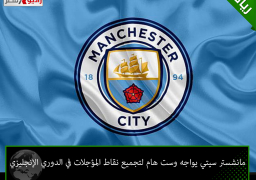 مانشستر سيتي يواجه وست هام لتجميع نقاط المؤجلات في الدوري الإنجليزي