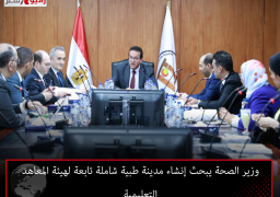 وزير الصحة يبحث إنشاء مدينة طبية شاملة تابعة لهيئة المعاهد التعليمية