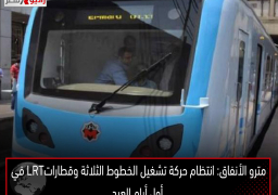 مترو الأنفاق: انتظام حركة تشغيل الخطوط الثلاثة وقطاراتLRT في أول أيام العيد