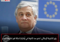 وزير الخارجية الإيطالي: تدمير سد كاخوفا في أوكرانيا لحظة تغير لطبيعة الصراع