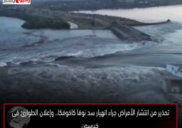 تحذير من انتشار الأمراض جراء انهيار سد نوفا كاخوفكا.. وإعلان الطوارئ فى خيرسون