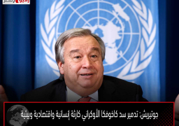 جوتيريش: تدمير سد كاخوفكا الأوكراني كارثة إنسانية واقتصادية وبيئية