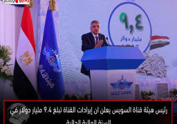 رئيس هيئة قناة السويس يعلن ان إيرادات القناة تبلغ 9.4 مليار دولار في السنة المالية الحالية