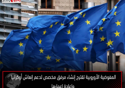 المفوضية الأوروبية تقترح إنشاء مرفق مخصص لدعم إنعاش أوكرانيا وإعادة إعمارها