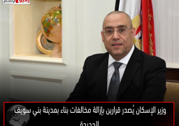 وزير الإسكان يُصدر قرارين بإزالة مخالفات بناء بمدينة بني سويف الجديدة