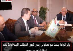 وزير الزراعة يبحث مع مسئولي إحدى كبرى الشركات الليبية زيادة حجم استثمارتهم في مصر