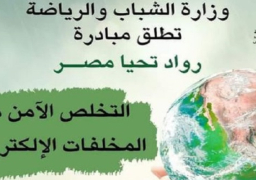 الشباب والرياضة تواصل تنفيذ مبادرة “رواد تحيا مصر” للتوعية بمخاطر المخلفات الإلكترونية