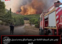 تونس تعلن السيطرة الكاملة على جميع الحرائق وعدم تسجيل خسائر فى الأرواح