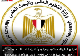 المجلس الأعلى للجامعات يعلن مواعيد وأماكن إجراء امتحانات تحديد المستوى للطلاب المصريين العائدين من الجامعات الروسية والأوكرانية والسودانية