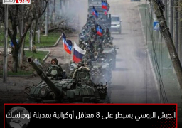 الجيش الروسي يسيطر على 8 معاقل أوكرانية بمدينة لوجانسك