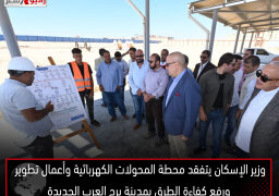 وزير الإسكان يتفقد محطة المحولات الكهربائية وأعمال تطوير ورفع كفاءة الطرق بمدينة برج العرب الجديدة