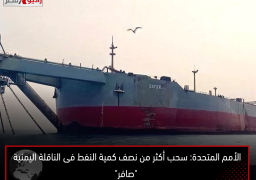 الأمم المتحدة: سحب أكثر من نصف كمية النفط فى الناقلة اليمنية “صافر”