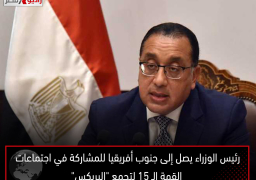 رئيس الوزراء يصل إلى جنوب أفريقيا للمشاركة في اجتماعات القمة الـ 15 لتجمع “البريكس”