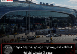 استئناف العمل بمطارات موسكو بعد توقف مؤقت بسبب هجوم 3 مسّيرات أوكرانية