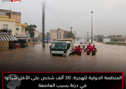 المنظمة الدولية للهجرة: 30 ألف شخص على الأقل شردوا في درنة بسبب العاصفة