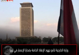 وزارة الخارجية تتابع جهود الإنقاذ الخاصة بضحايا الإعصار في ليبيا