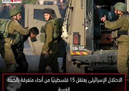 الاحتلال الإسرائيلى يعتقل 15 فلسطينيًا من أنحاء متفرقة بالضفة الغربية