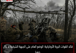 قائد القوات البرية الأوكرانية: الوضع العام على الجبهة الشرقية لا يزال صعبا