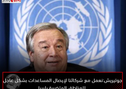 جوتيريش: نعمل مع شركائنا لإيصال المساعدات بشكل عاجل للمناطق المتضررة بليبيا