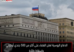 الدفاع الروسية تعلن القضاء على أكثر من 500 جندي أوكراني وإسقاط طائرة