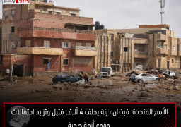 الأمم المتحدة: فيضان درنة يخلف 4 آلاف قتيل وتزايد احتمالات وقوع أزمة صحية