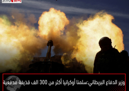 وزير الدفاع البريطاني: سلمنا أوكرانيا أكثر من 300 الف قذيفة مدفعية