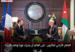 العاهل الأردني لماكرون : على العالم أن يتحرك فورا لوقف الحرب على غزة