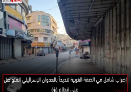 إضراب شامل في الضفة الغربية تنديداً بالعدوان الإسرائيلي المتواصل على قطاع غزة